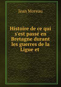 Histoire de ce qui s'est pass? en Bretagne durant les guerres de la Ligue et .