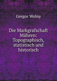 Die Markgrafschaft Mahren: Topographisch, statistisch und historisch