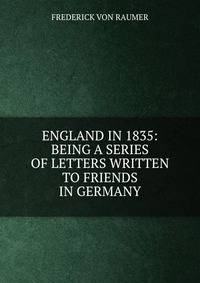 ENGLAND IN 1835: BEING A SERIES OF LETTERS WRITTEN TO FRIENDS IN GERMANY