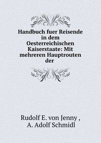Handbuch fuer Reisende in dem Oesterreichischen Kaiserstaate: Mit mehreren Hauptrouten der .