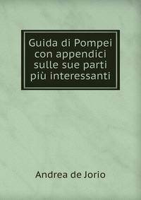 Guida di Pompei con appendici sulle sue parti piu interessanti