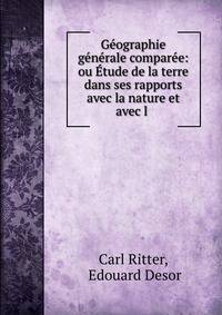 Geographie generale comparee: ou Etude de la terre dans ses rapports avec la nature et avec l .