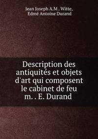 Description des antiquit?s et objets d'art qui composent le cabinet de feu m. . E. Durand .