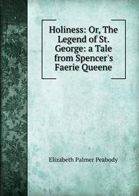 Holiness: Or, The Legend of St. George: a Tale from Spencer's Faerie Queene
