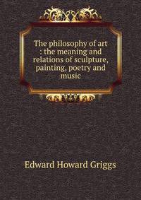 The philosophy of art : the meaning and relations of sculpture, painting, poetry and music