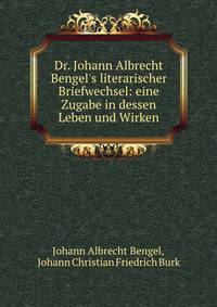 Dr. Johann Albrecht Bengel's literarischer Briefwechsel: eine Zugabe in dessen Leben und Wirken