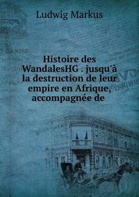 Histoire des WandalesHG . jusqu'? la destruction de leur empire en Afrique, accompagn?e de .