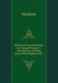 Historical Conversations for Young Persons: I. The History of Malta and of the Knights of St .