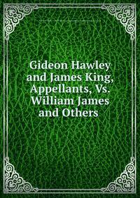 Gideon Hawley and James King, Appellants, Vs. William James and Others .