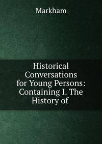 Historical Conversations for Young Persons: Containing I. The History of .