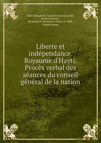 Liberte et ind?pendance. Royaume d'Hayti. Proc?s verbal des s?ances du conseil g?n?ral de la nation