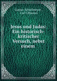 Jesus und Judas: Ein historisch-kritischer Versuch, nebst einem .