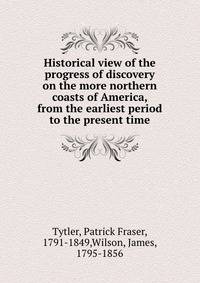 Historical view of the progress of discovery on the more northern coasts of America, from the earliest period to the present time