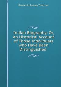 Indian Biography: Or, An Historical Account of Those Individuals who Have Been Distinguished .