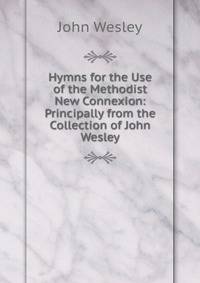 Hymns for the Use of the Methodist New Connexion: Principally from the Collection of John Wesley