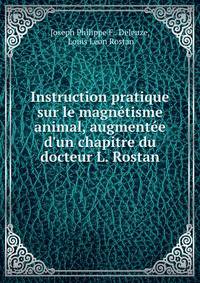 Instruction pratique sur le magn?tisme animal, augment?e d'un chapitre du docteur L. Rostan