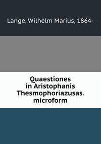 Quaestiones in Aristophanis Thesmophoriazusas. microform
