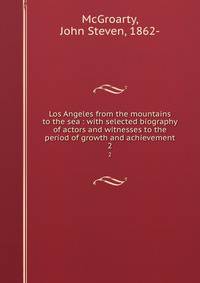 Los Angeles from the mountains to the sea : with selected biography of actors and witnesses to the period of growth and achievement. 2