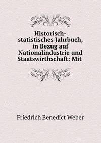 Historisch-statistisches Jahrbuch, in Bezug auf Nationalindustrie und Staatswirthschaft: Mit .