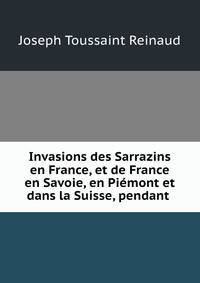 Invasions des Sarrazins en France, et de France en Savoie, en Piemont et dans la Suisse, pendant .