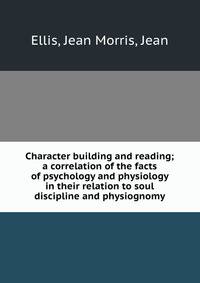 Character building and reading; a correlation of the facts of psychology and physiology in their relation to soul discipline and physiognomy