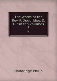 The Works of the Rev. P. Doddridge, D.D. : in ten volumes. 8