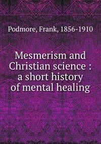 Mesmerism and Christian science : a short history of mental healing
