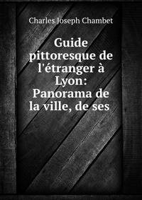 Guide pittoresque de l'?tranger ? Lyon: Panorama de la ville, de ses .