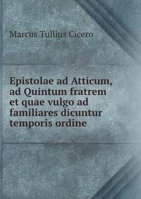 Epistolae ad Atticum, ad Quintum fratrem et quae vulgo ad familiares dicuntur temporis ordine .