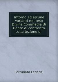 Intorno ad alcune varianti nel teso Divina Commedia di Dante di confronto colla lezione di .