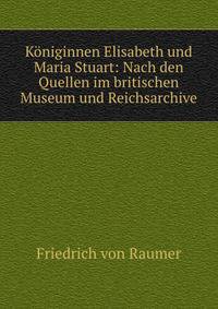 Koniginnen Elisabeth und Maria Stuart: Nach den Quellen im britischen Museum und Reichsarchive