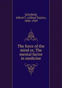 The force of the mind or, The mental factor in medicine