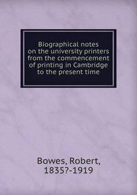 Biographical notes on the university printers from the commencement of printing in Cambridge to the present time
