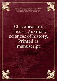 Classification. Class C: Auxiliary sciences of history. Printed as manuscript