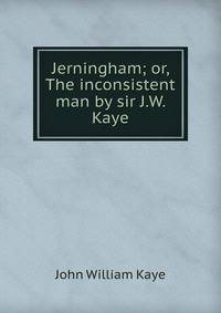 Jerningham; or, The inconsistent man by sir J.W. Kaye.
