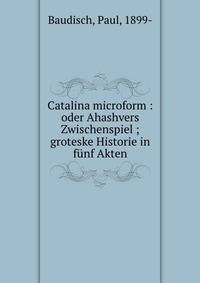 Catalina microform : oder Ahashvers Zwischenspiel ; groteske Historie in funf Akten