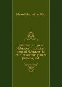 Epistolam vulgo 'ad Hebraeos' inscriptam non ad Hebraeos, id est Christianos genere Judaeos, sed .