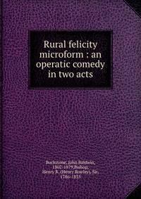 Rural felicity microform : an operatic comedy in two acts