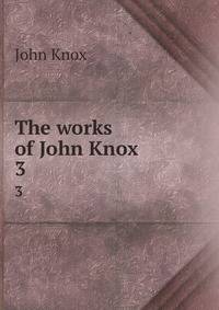 The works of John Knox. 3