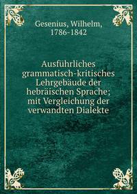 Ausfuhrliches grammatisch-kritisches Lehrgebaude der hebraischen Sprache; mit Vergleichung der verwandten Dialekte