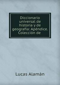 Diccionario universal de historia y de geografia: Apendice. Coleccion de .