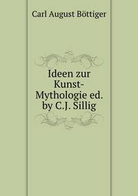 Ideen zur Kunst-Mythologie ed. by C.J. Sillig.