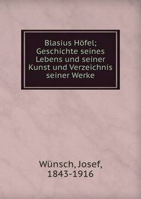 Blasius Hofel; Geschichte seines Lebens und seiner Kunst und Verzeichnis seiner Werke