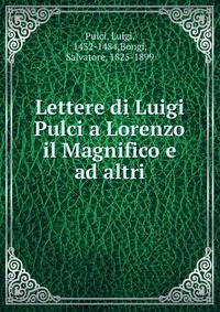 Lettere di Luigi Pulci a Lorenzo il Magnifico e ad altri