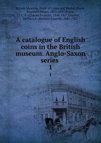 A catalogue of English coins in the British museum. Anglo-Saxon series . 1