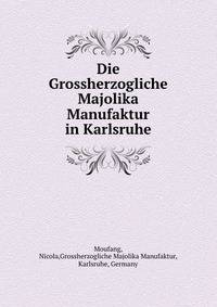 Die Grossherzogliche Majolika Manufaktur in Karlsruhe