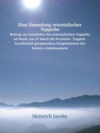 Eine Sammlung orientalischer Teppiche. Beitrag zur Geschichte des orientalischen Teppichs an Hand, von 47 durch die Persische- Teppich-Gesellschaft gesammelten Knpfarbeiten der letzten 4 Jahrhunderte