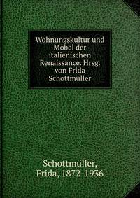 Wohnungskultur und Mobel der italienischen Renaissance. Hrsg. von Frida Schottmuller