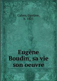 Eug?ne Boudin, sa vie &amp; son oeuvre