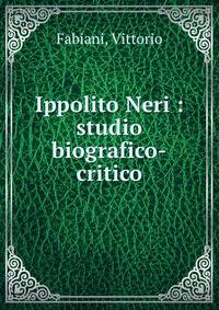 Ippolito Neri : studio biografico-critico